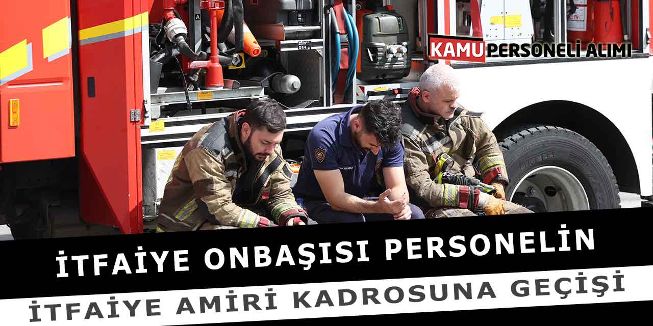 İtfaiye Onbaşısı Personelin İtfaiye Amiri Kadrosuna Geçişi