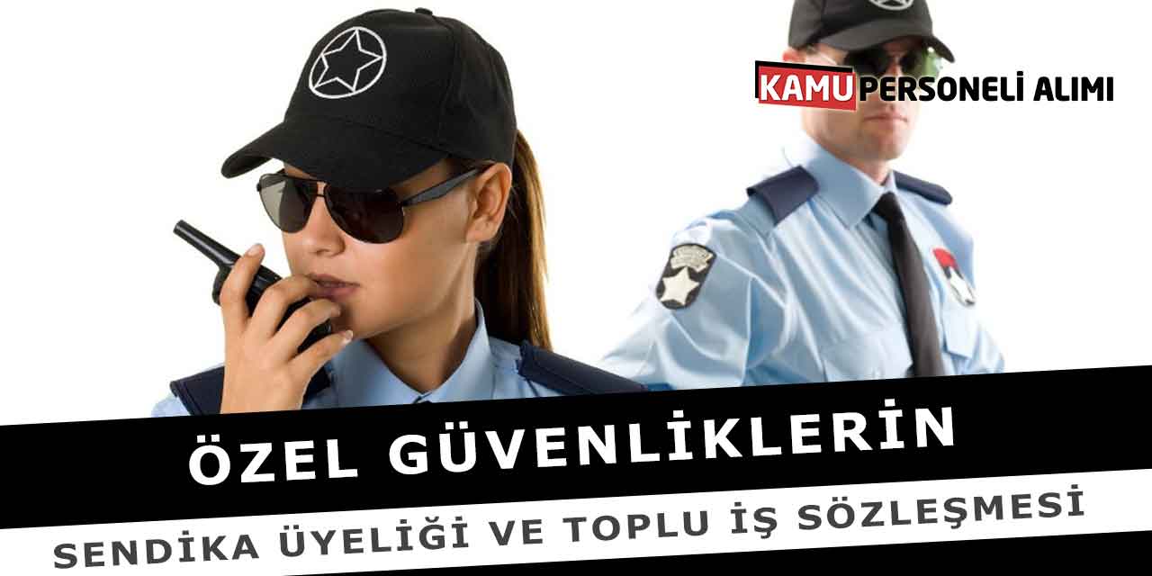 Özel Güvenliklerin Sendika Üyeliği Ve Toplu İş Sözleşmesi