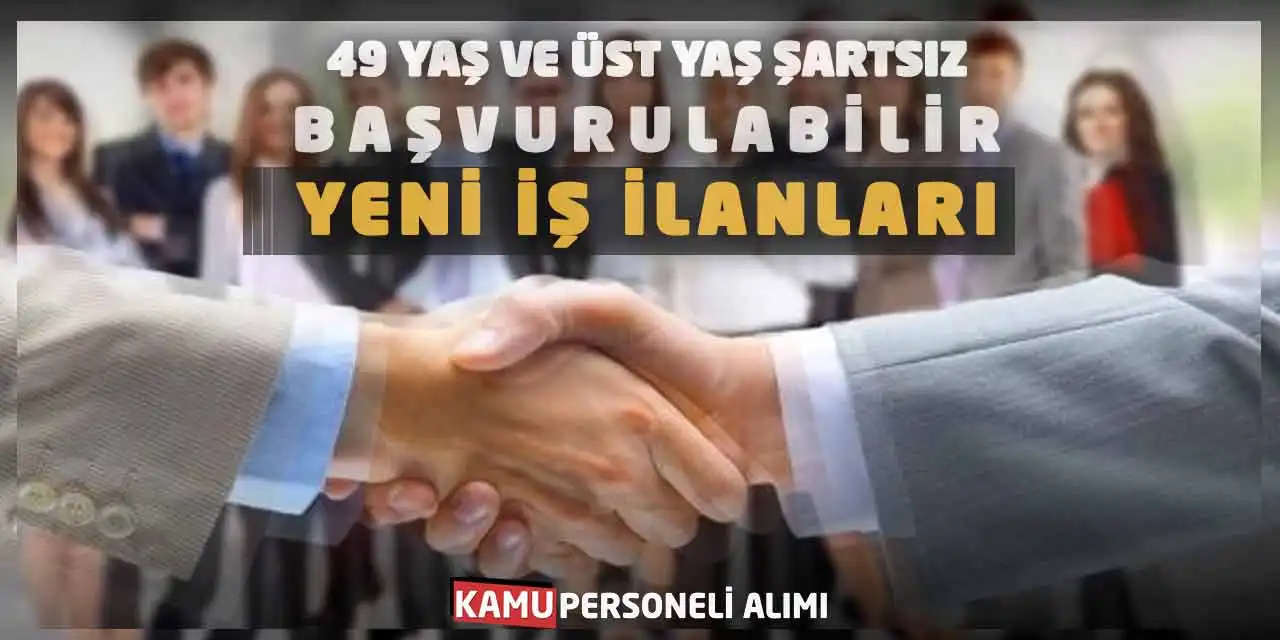 49 Yaş ve Üst Yaş Şartsız Başvurulabilir! Yeni İş İlanları