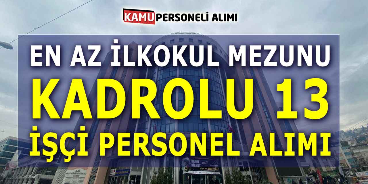 En Az İlkokul Mezunu Kadrolu 13 İşçi Personel Alımı