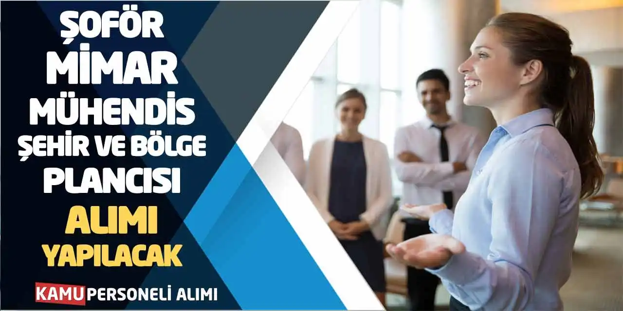 Şoför Mimar Mühendis Şehir ve Bölge Plancısı Alımı Yapılacak