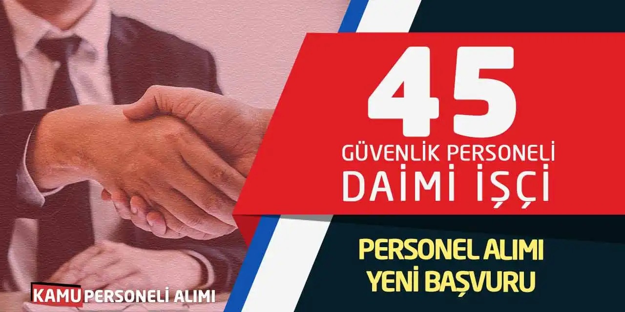45 Güvenlik Personeli Daimi İşçi Personel Alımı Yeni Başvuru