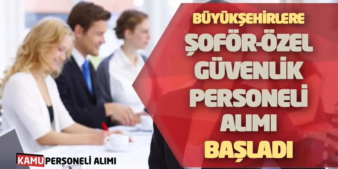 Büyükşehirlere Şoför-Özel Güvenlik Personeli Alımı Başladı