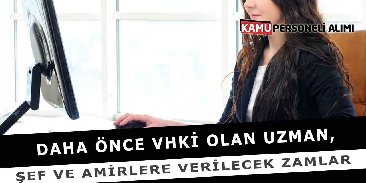 Daha Önce VHKİ Olan Uzman, Şef Ve Amirlere Verilecek Zamlar