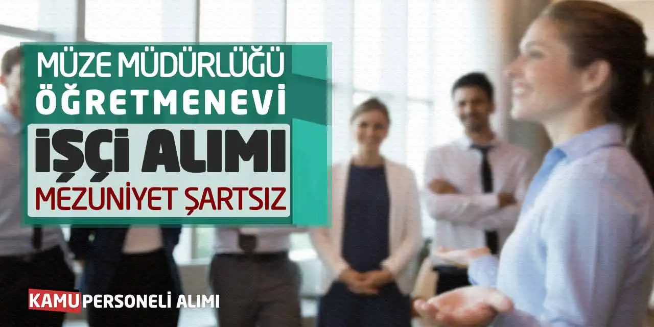 Müze Müdürlüğü-Öğretmenevi İşçi Alımı: Mezuniyet Şartsız