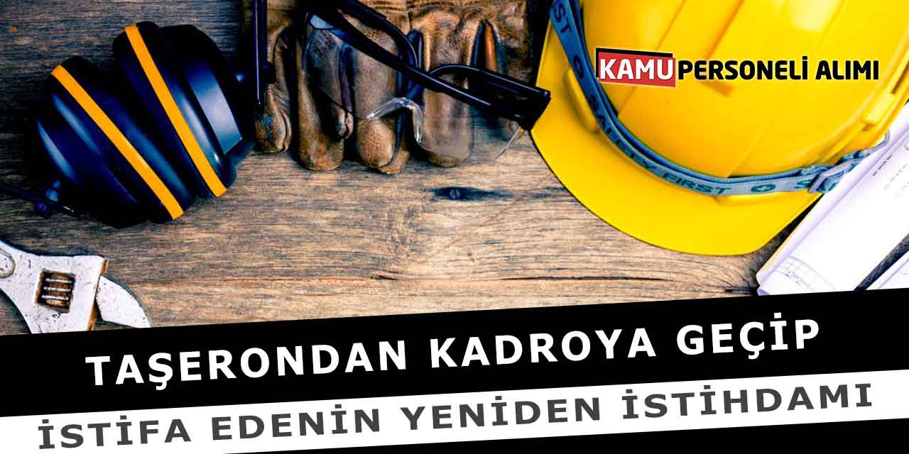 Taşerondan Kadroya Geçip İstifa Edenin Yeniden İstihdamı