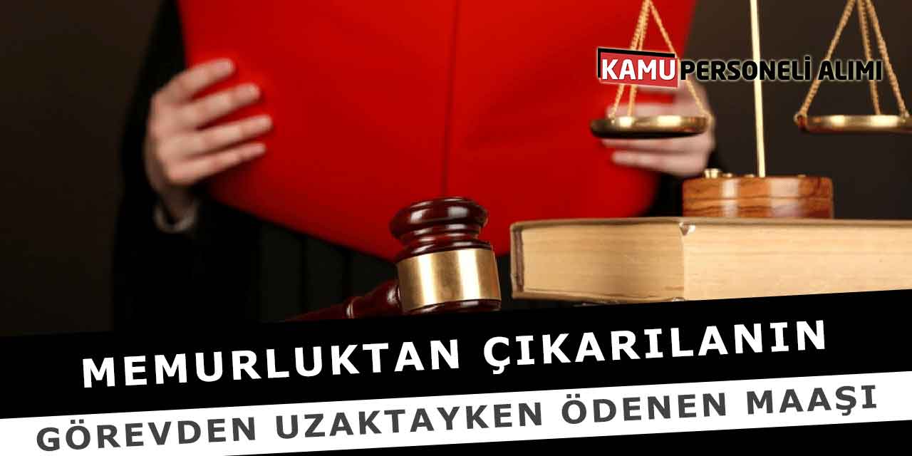 Memurluktan Çıkarılanın Görevden Uzaktayken Ödenen Maaşı