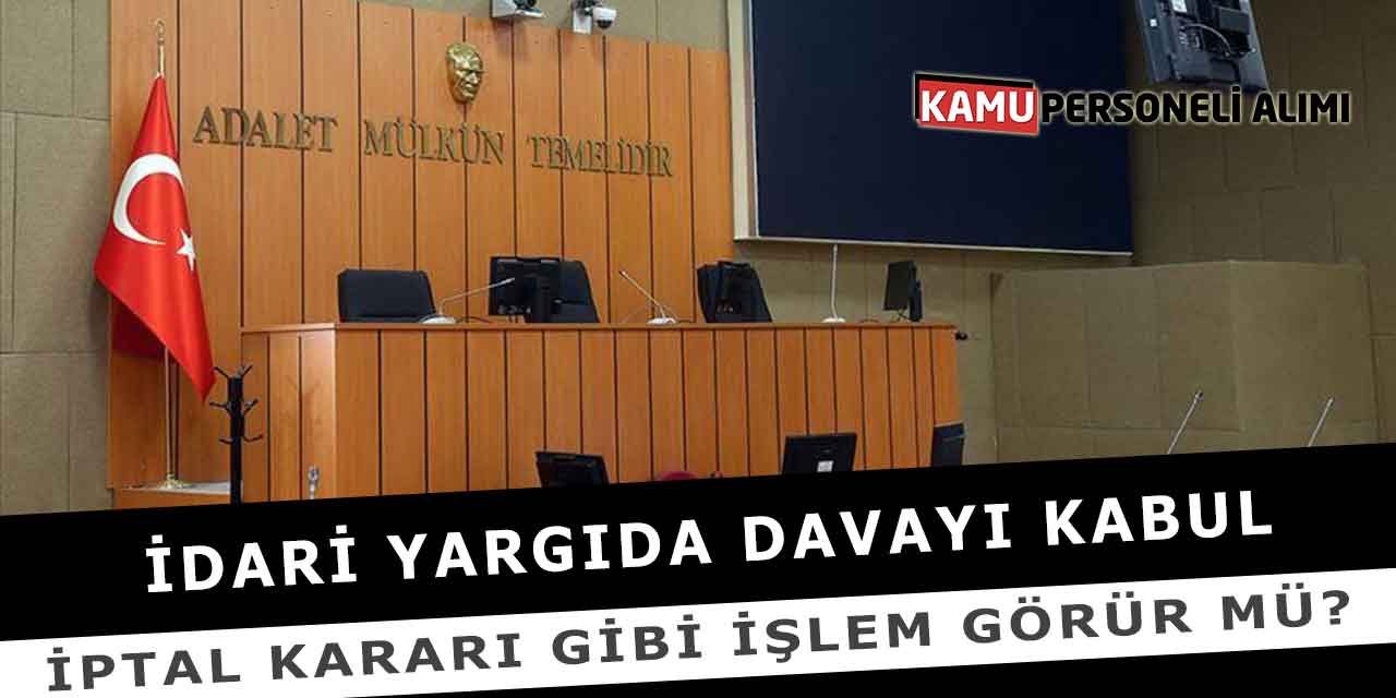 İdari Yargıda Davayı Kabul İptal Kararı Gibi İşlem Görür Mü?