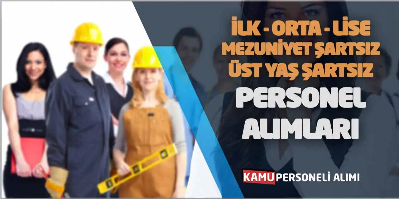 İlk-Orta-Lise-Mezuniyet ve Üst Yaş Şartsız Personel Alımları