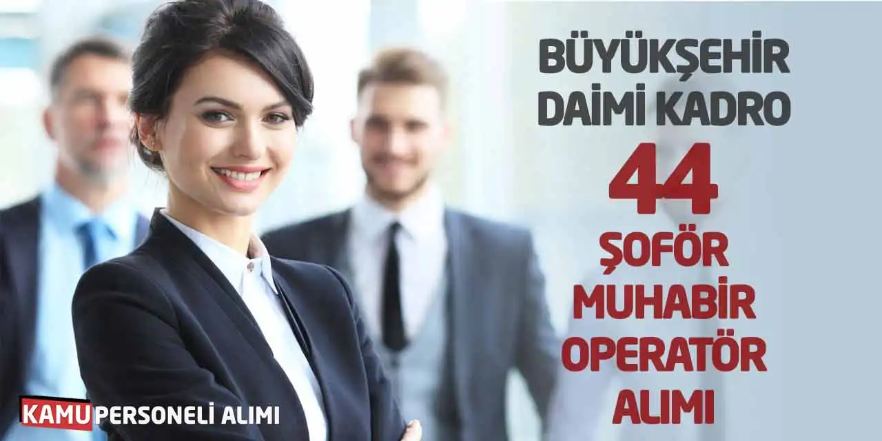 Büyükşehir Daimi Kadro 44 Şoför Muhabir Operatör Alımı