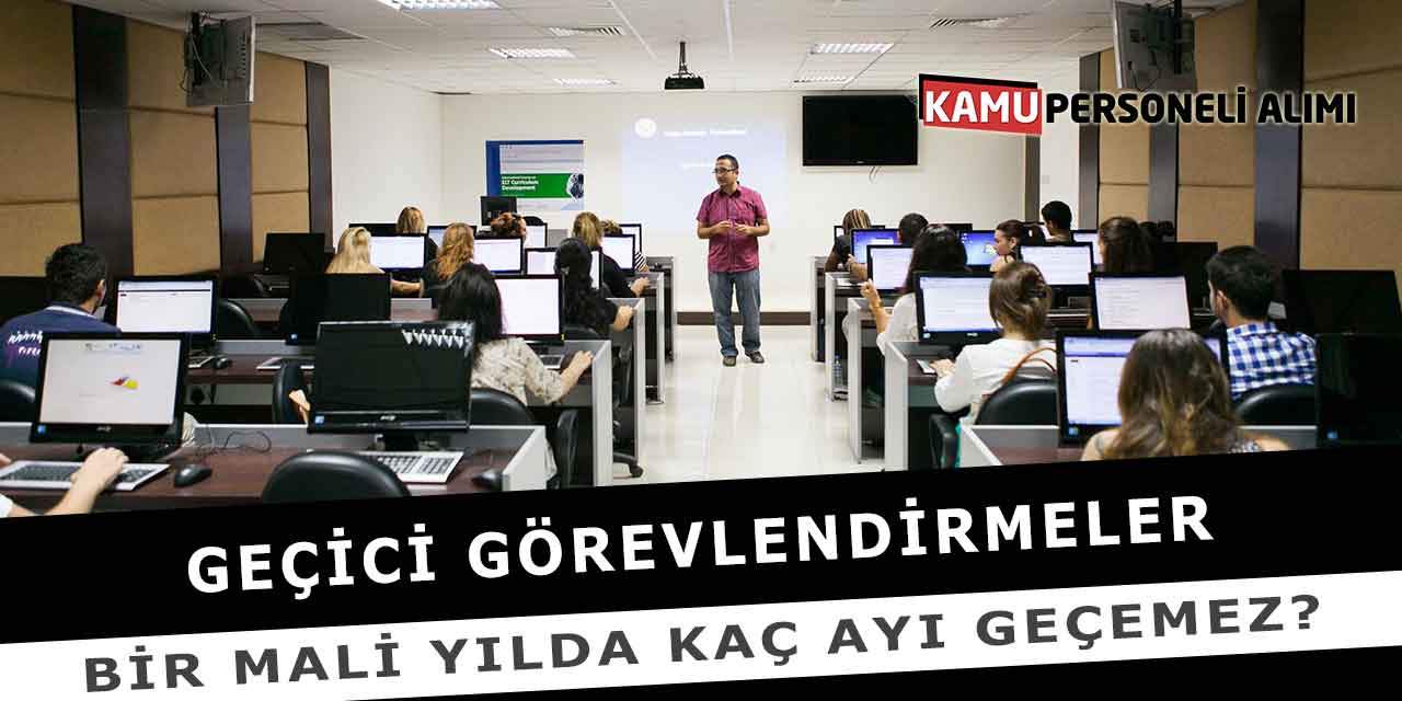 Geçici Görevlendirmeler Bir Mali Yılda Kaç Ayı Geçemez?