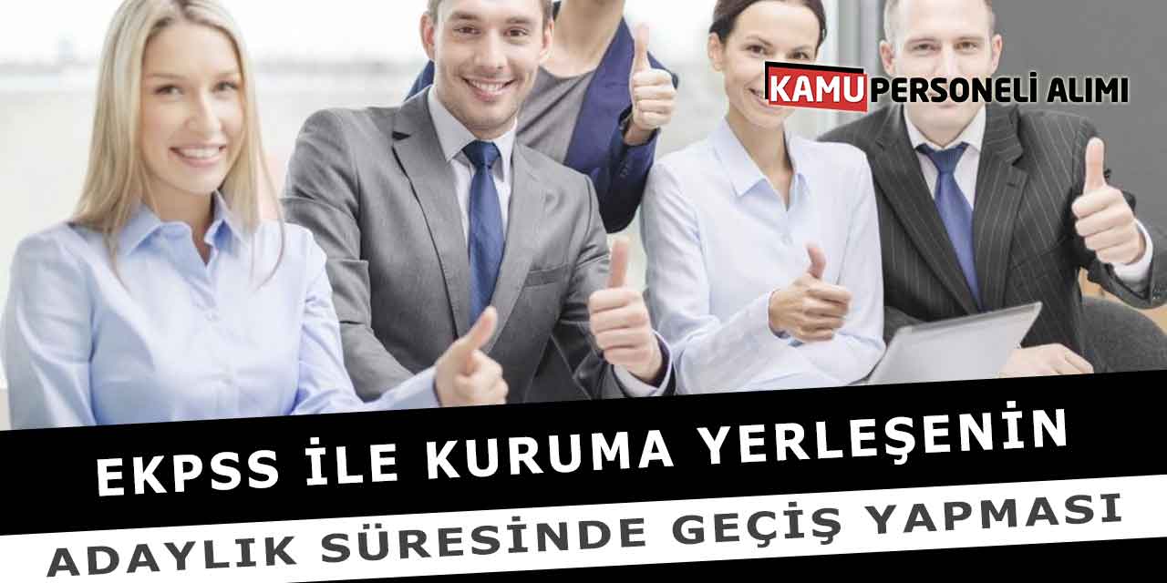 EKPSS ile Kuruma Yerleşenin Adaylık Süresinde Geçiş Yapması