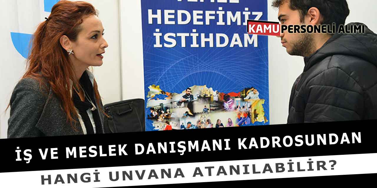 İş ve Meslek Danışmanı Kadrosundan Hangi Unvana Atanılabilir?