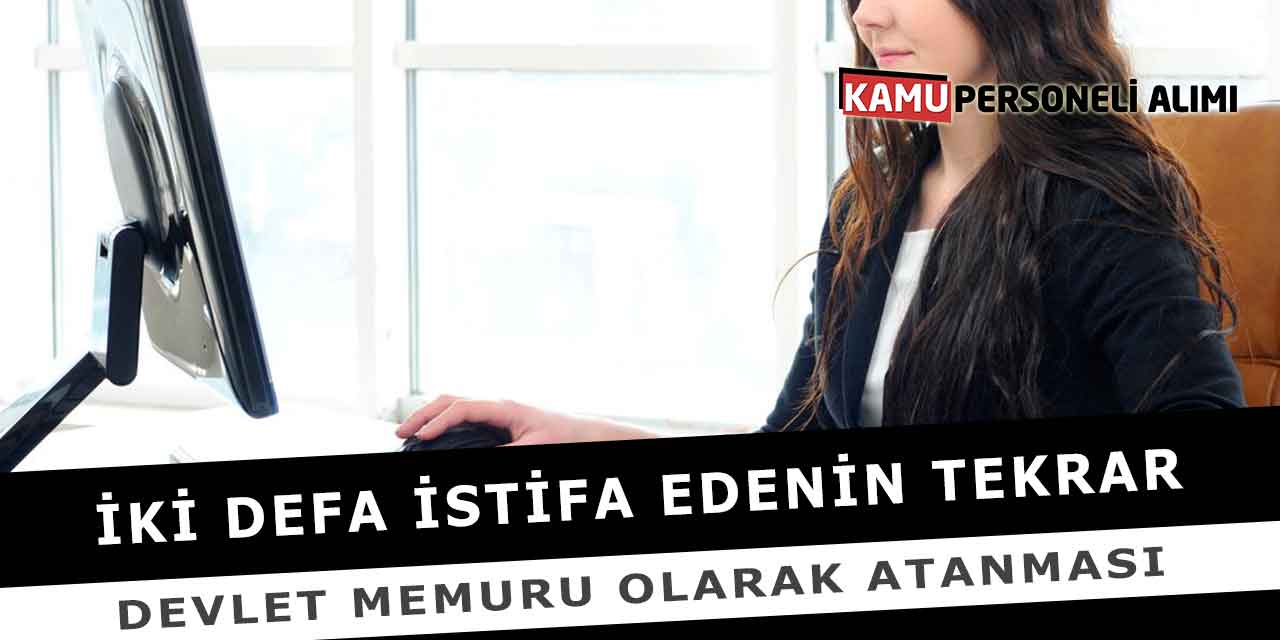 İki Defa İstifa Edenin Tekrar Devlet Memuru Olarak Atanması