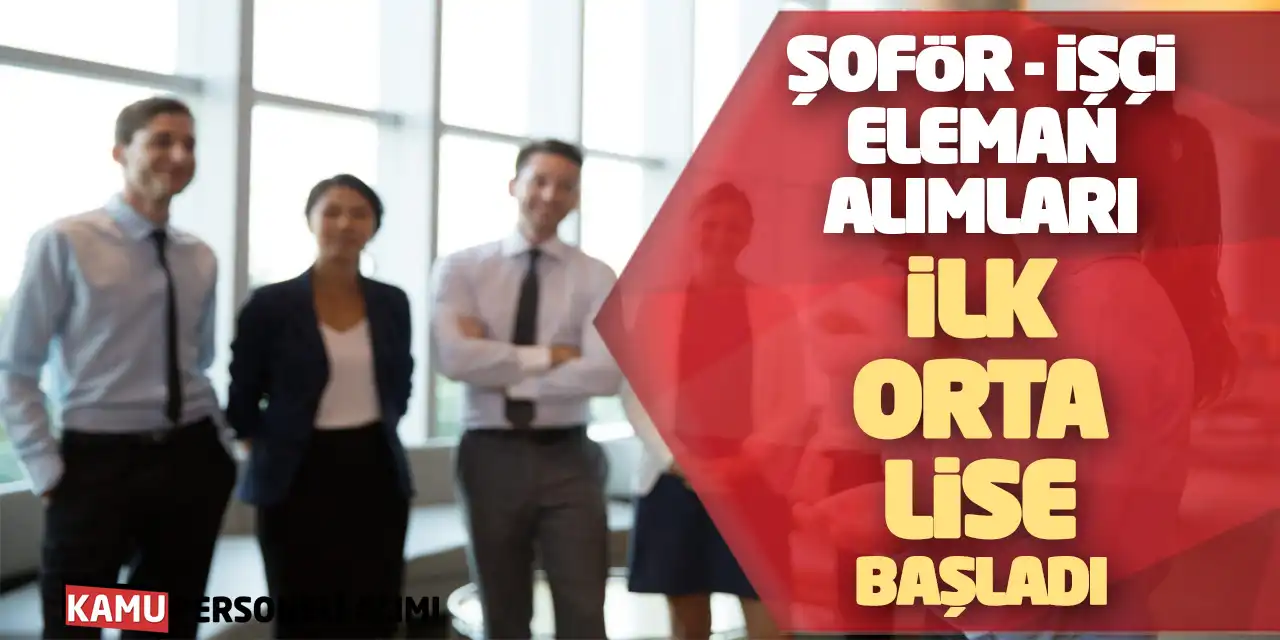 Şoför - İşçi - Eleman Alımları: İlk Orta Lise Başladı