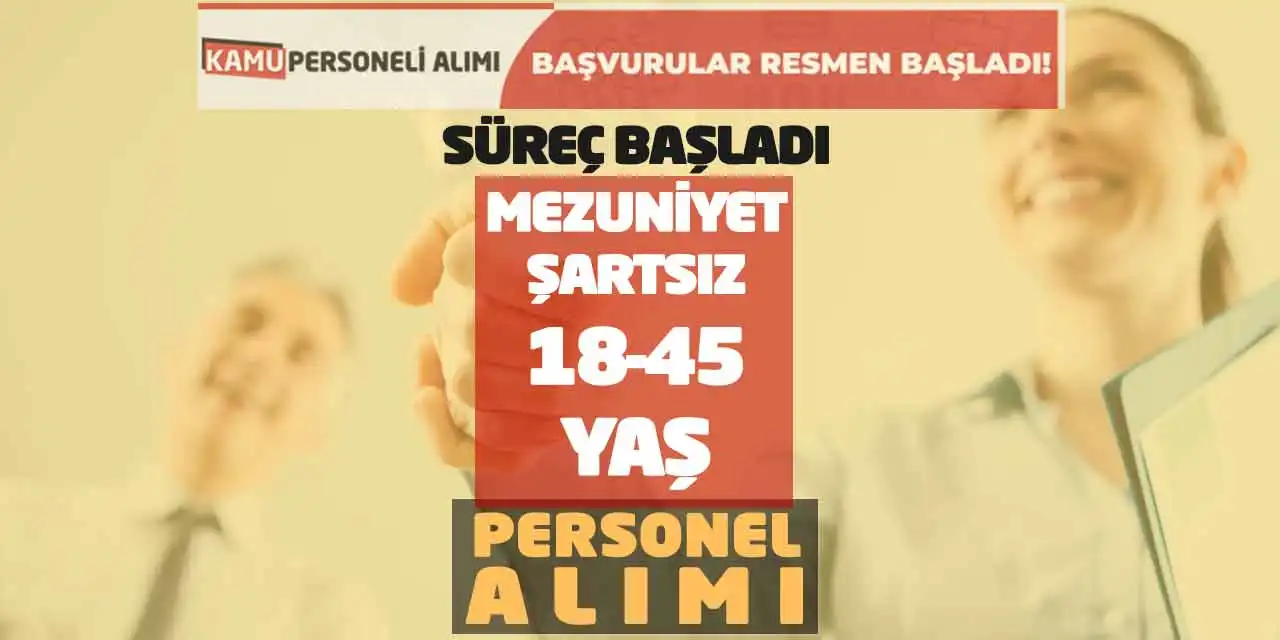 Süreç Başladı! Mezuniyet Şartsız 18-45 Yaş Personel Alımı
