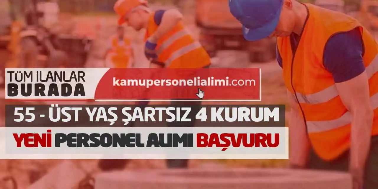55 - Üst Yaş Şartsız 4 Kurum Yeni Personel Alımı Başvuru