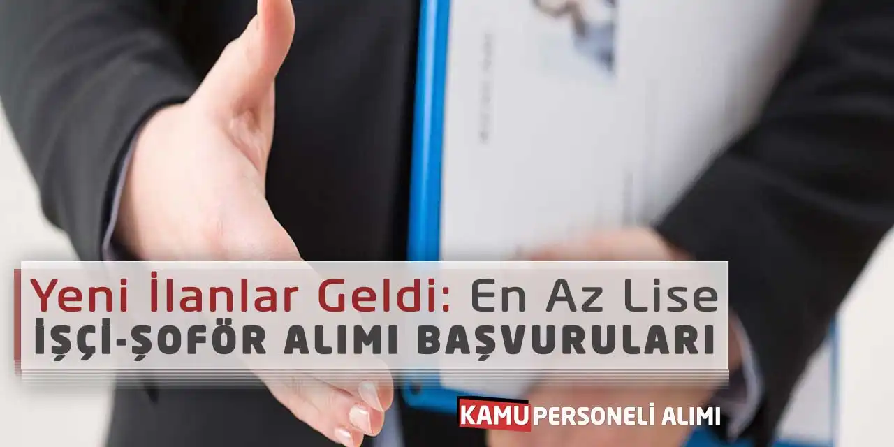 Yeni İlanlar Geldi: En Az Lise İşçi-Şoför Alımı Başvuruları