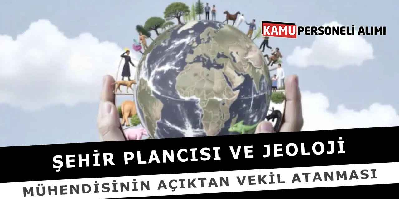 Şehir Plancısı ve Jeoloji Mühendisinin Açıktan Vekil Atanması