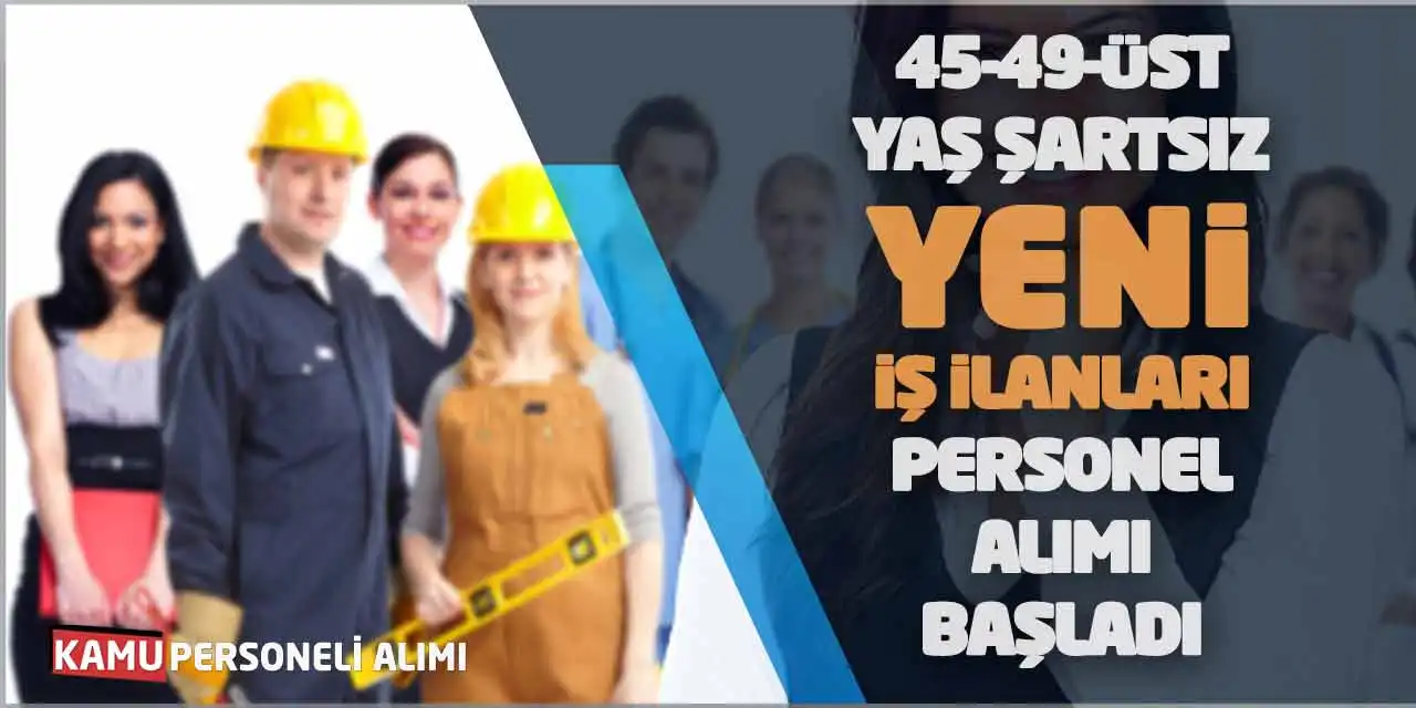 45-49-Üst Yaş Şartsız Yeni İş İlanları Personel Alımı Başladı