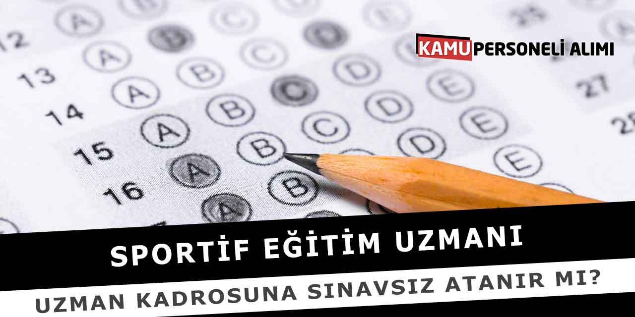 Sportif Eğitim Uzmanı Uzman Kadrosuna Sınavsız Atanır Mı?