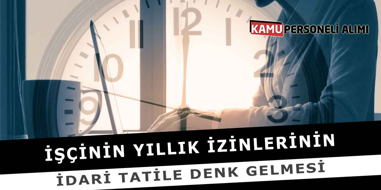 İşçinin Yıllık İzinlerinin İdari Tatile Denk Gelmesi
