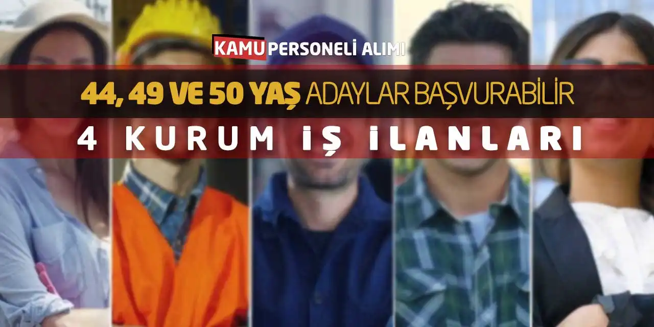 44, 49 ve 50 Yaş Adaylar Başvurabilir! 4 Kurum İş İlanları