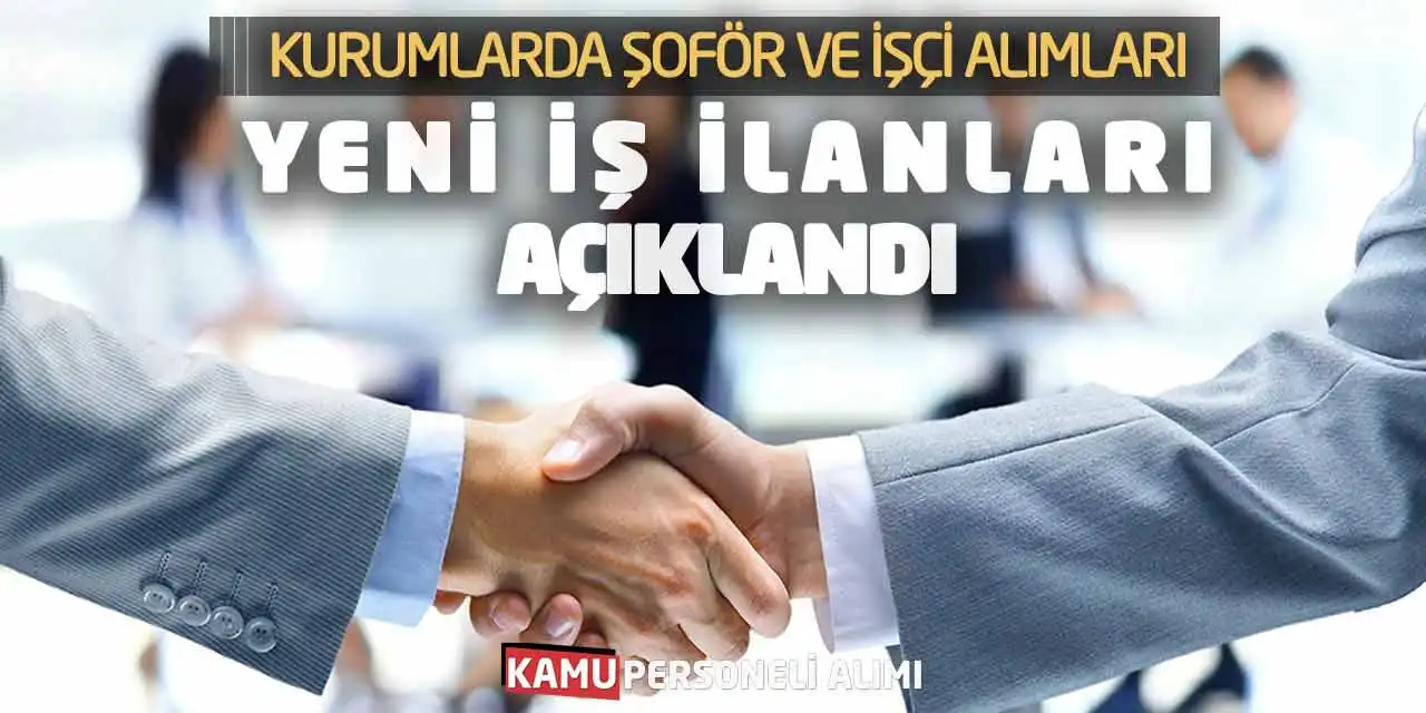 Kurumlarda Şoför ve İşçi Alımları Yeni İş İlanları Açıklandı