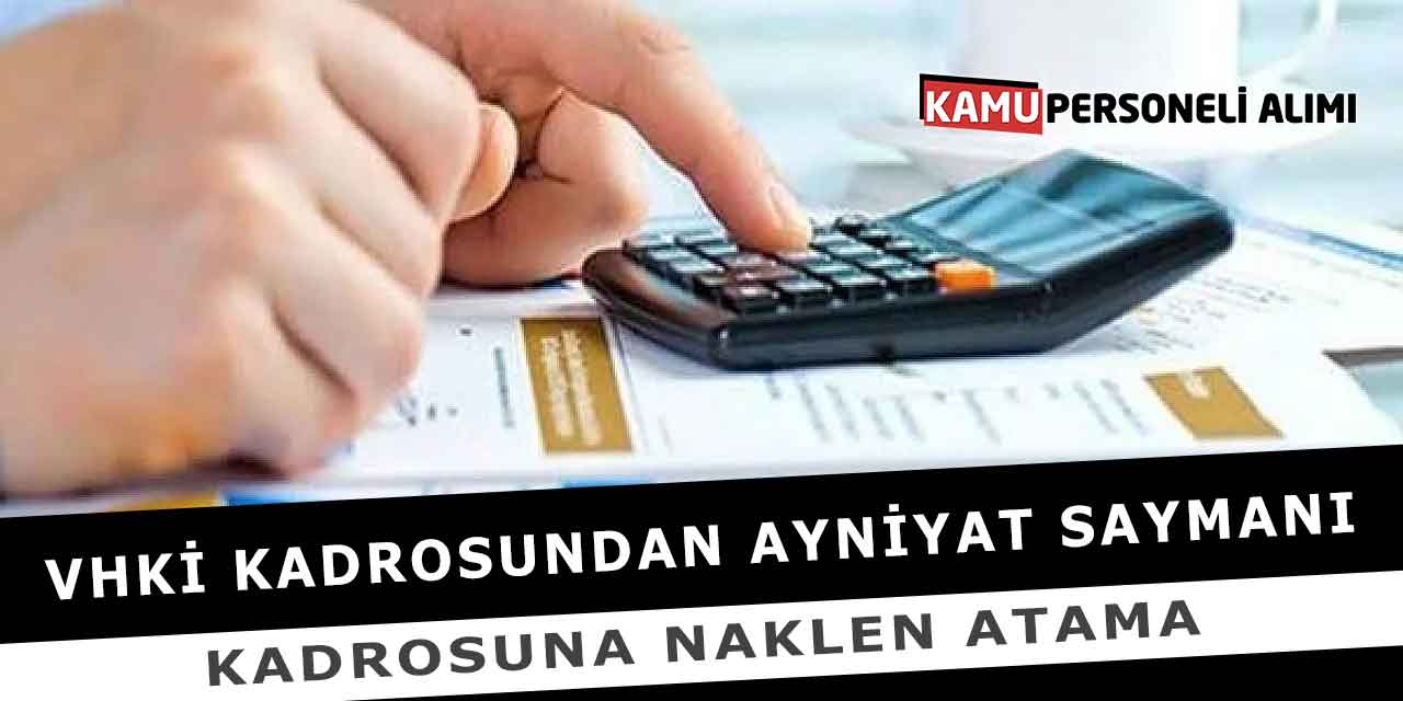 VHKİ Kadrosundan Ayniyat Saymanı Kadrosuna Naklen Atama