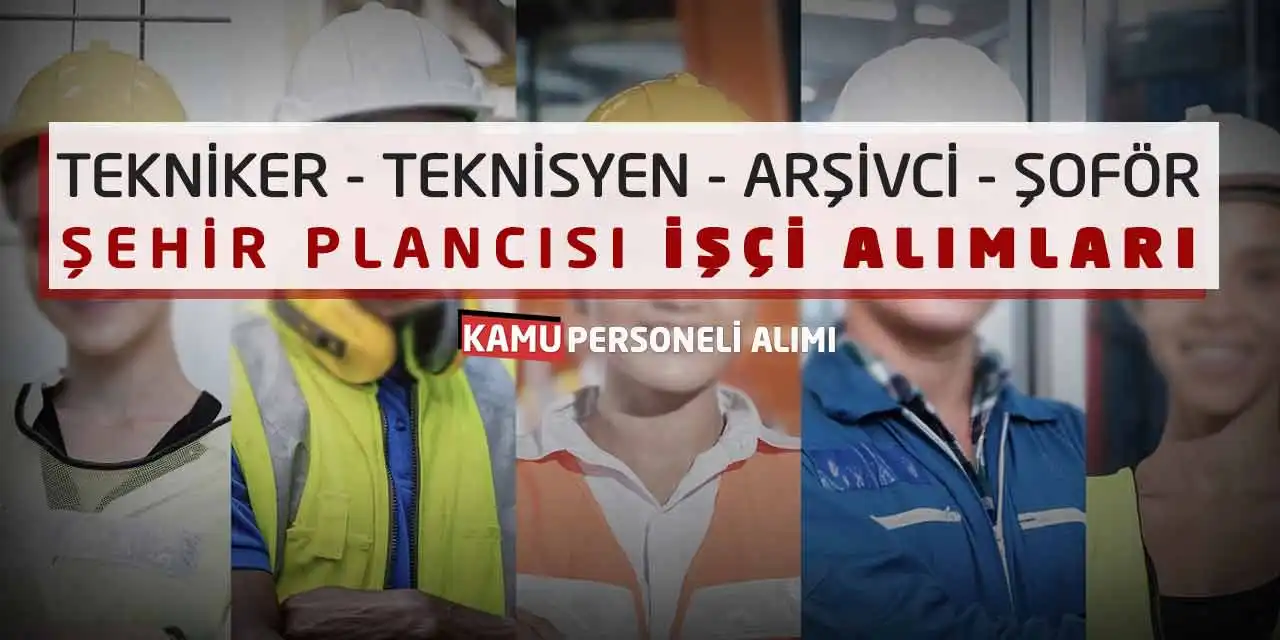 Tekniker Teknisyen Arşivci Şoför Şehir Plancısı İşçi Alımları