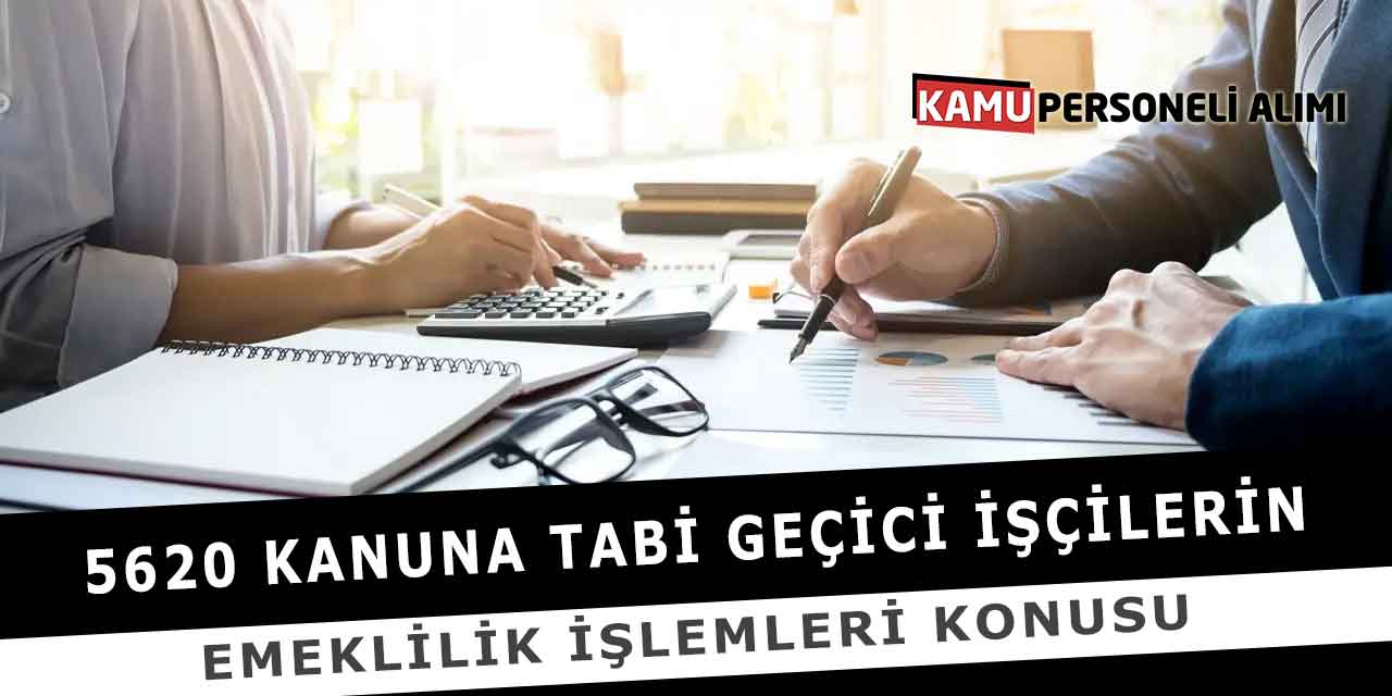 5620 Kanuna Tabi Geçici İşçilerin Emeklilik İşlemleri Konusu