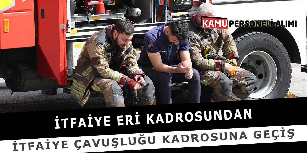 İtfaiye Eri kadrosundan İtfaiye Çavuşluğu Kadrosuna Geçiş