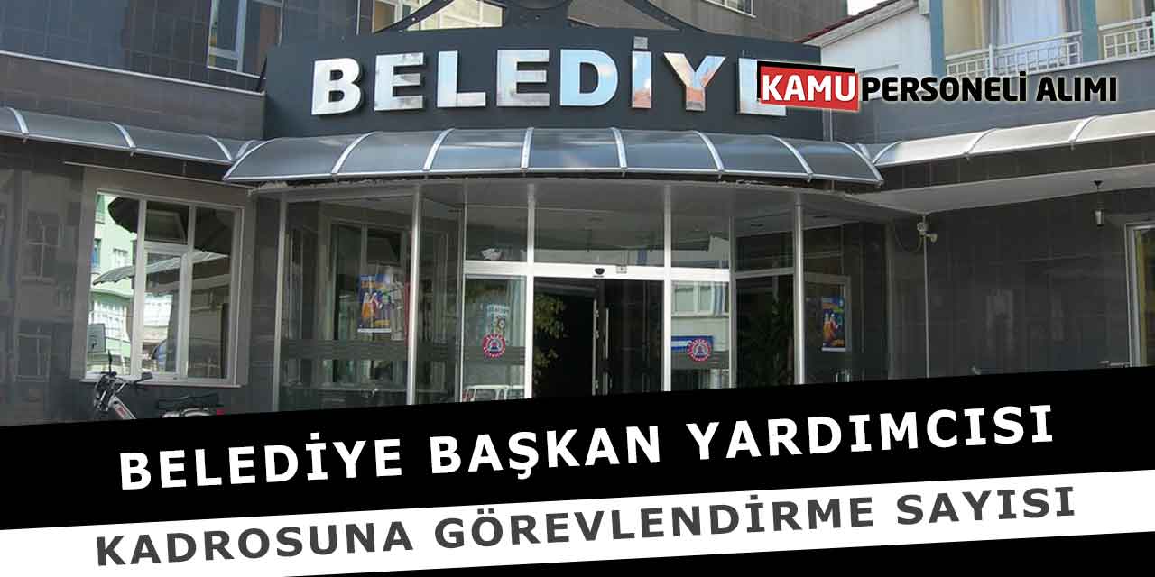 Belediye Başkan Yardımcısı Kadrosuna Görevlendirme Sayısı