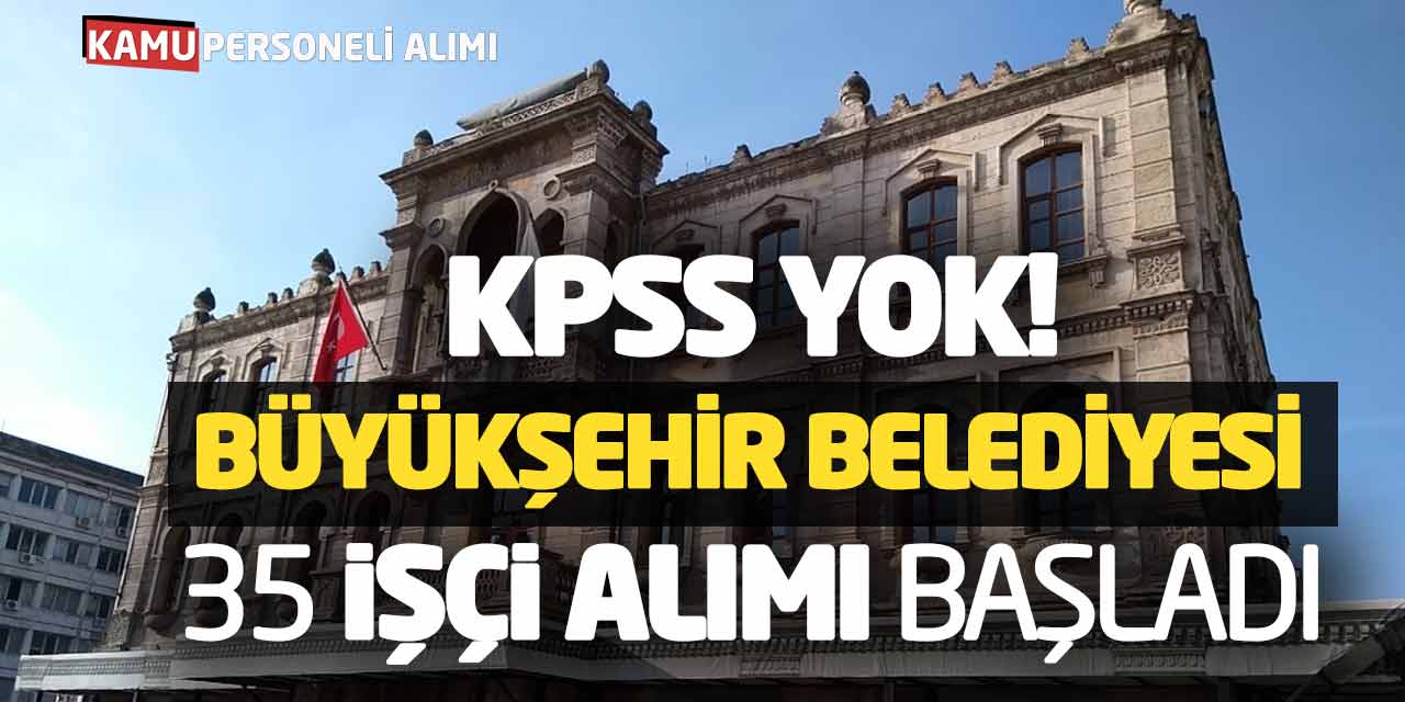 KPSS Yok! Büyükşehir Belediyesi 35 İşçi Alımı Başvuruları Başladı