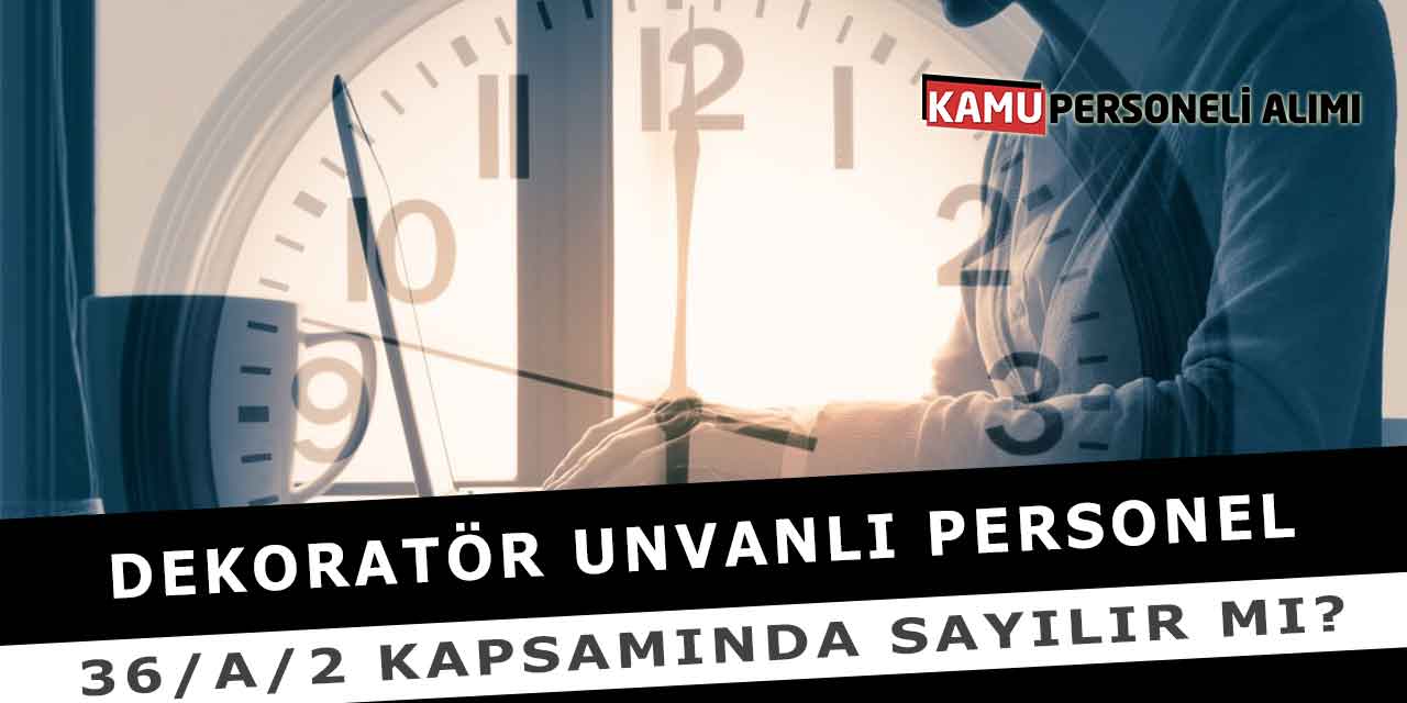 Dekoratör Unvanlı Personel 36/A/2 Kapsamında Sayılır Mı?
