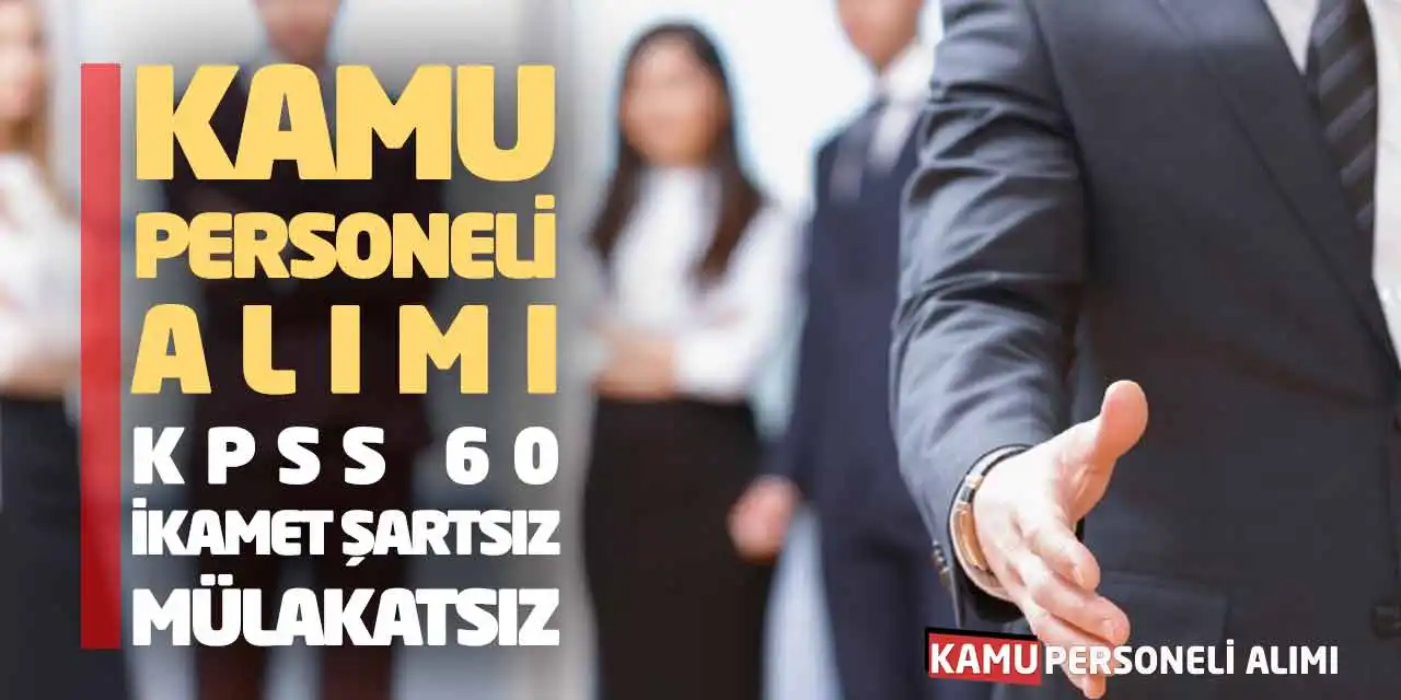 Kamu Personeli Alımı: KPSS 60-İkamet Şartsız-Mülakatsız