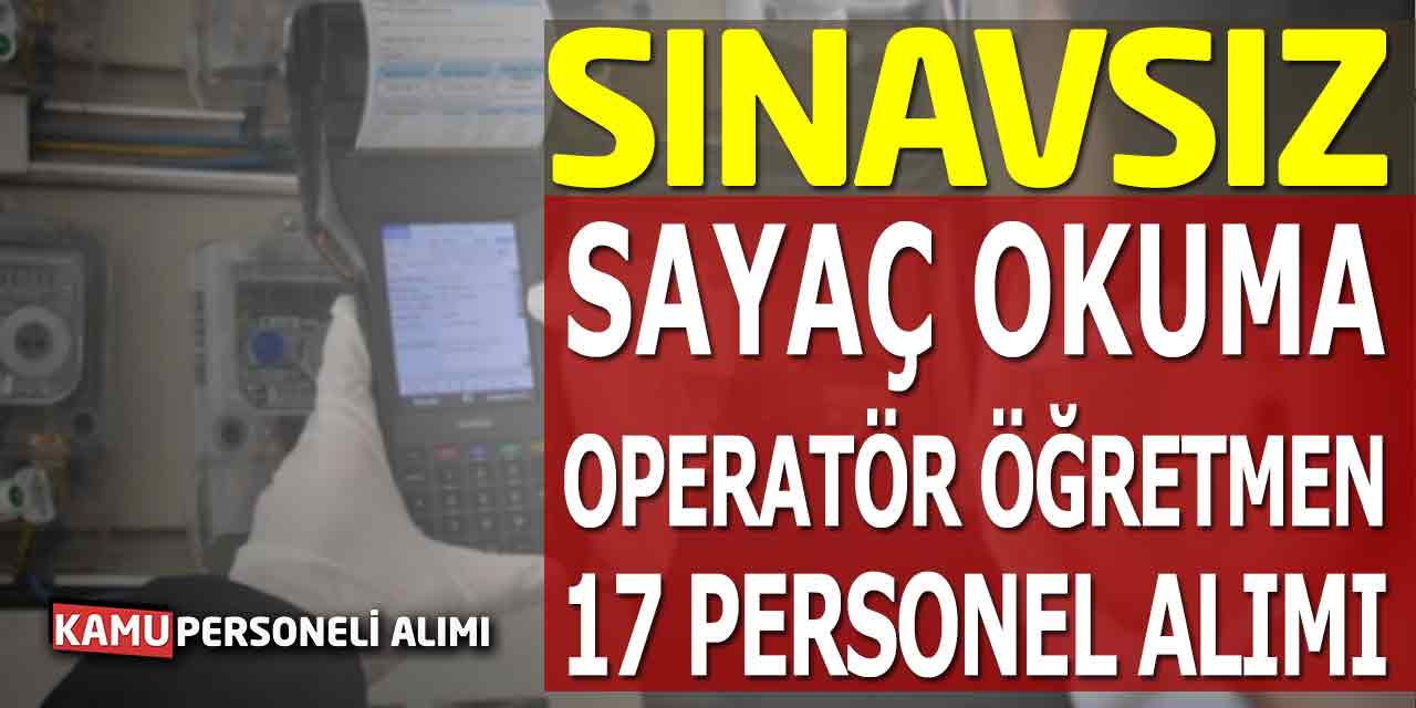 Sınavsız Sayaç Okuma, Operatör ve Öğretmen 17 Personel Alımı