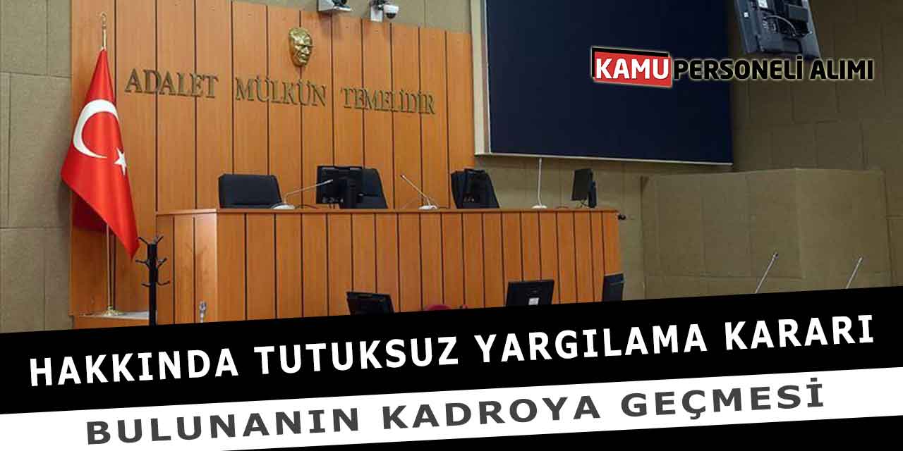 Hakkında Tutuksuz Yargılama Kararı Bulunanın Kadroya Geçmesi