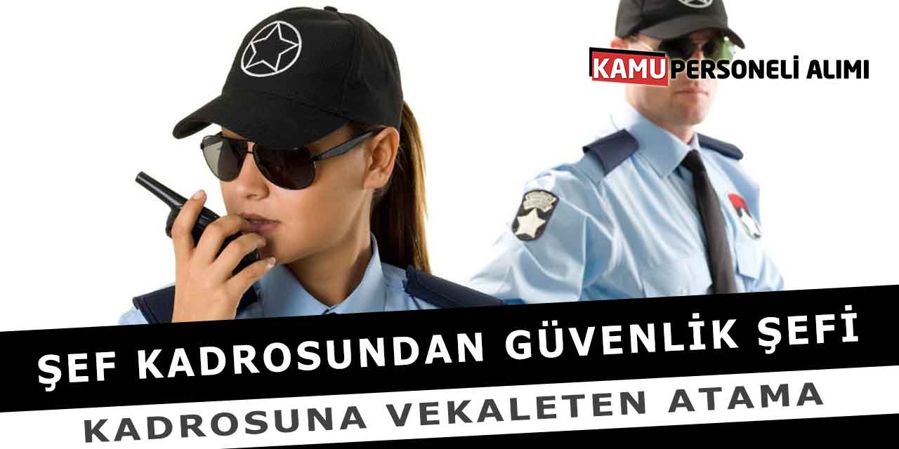 Şef Kadrosundan Güvenlik Şefi Kadrosuna Vekaleten Atama