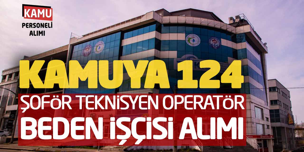 Kamuya 124 Şoför Teknisyen Operatör Beden İşçisi Alımı Yapılacak
