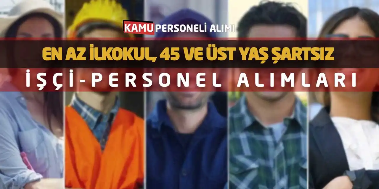 En Az İlkokul, 45 ve Üst Yaş Şartsız İşçi-Personel Alımları