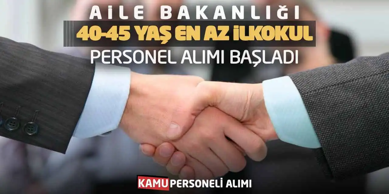 40-45 Yaş En Az İlkokul Personel Alımı: Aile Bakanlığı Başladı