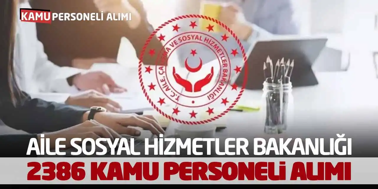 Aile Sosyal Hizmetler Bakanlığı 2386 Kamu Personeli Alımı