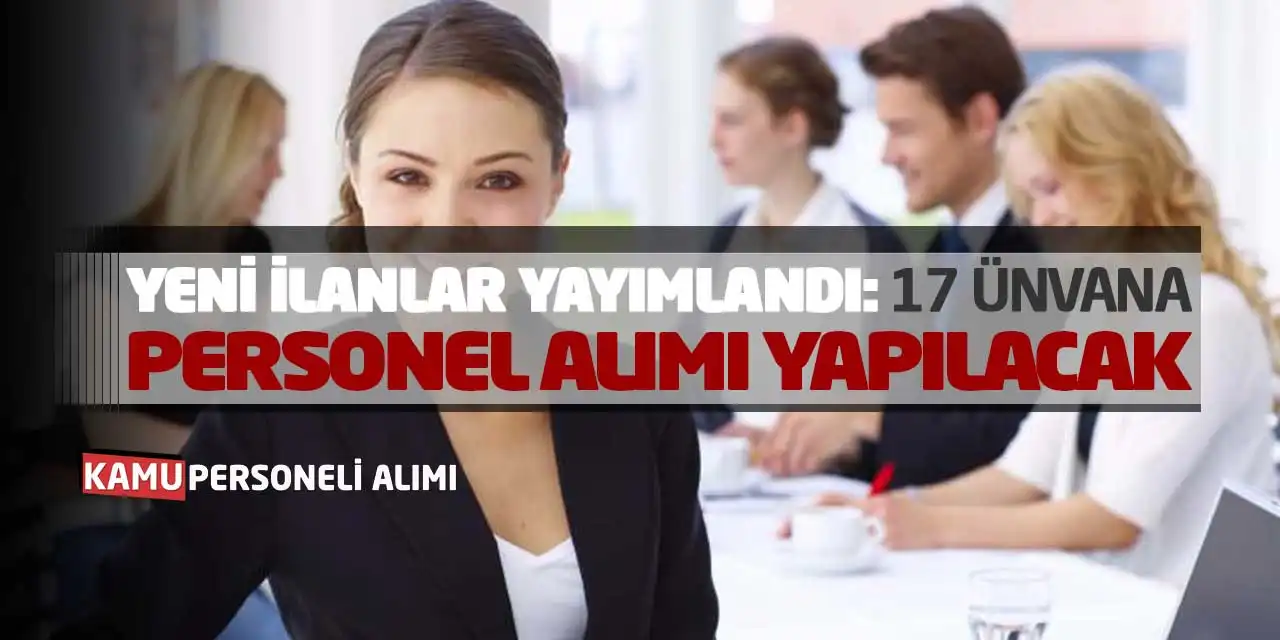 Yeni İlanlar Yayımlandı: 17 Ünvana Personel Alımı Yapılacak