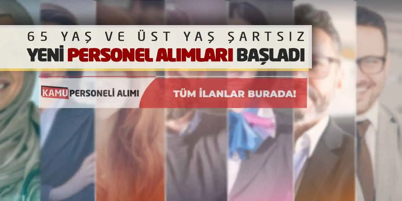 65 Yaş ve Üst Yaş Şartsız Yeni Personel Alımları Başladı
