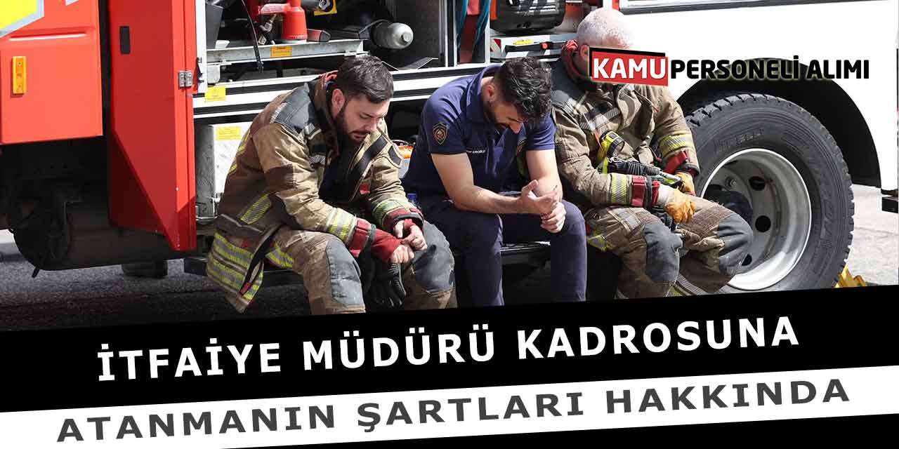 İtfaiye Müdürü Kadrosuna Atanmanın Şartları Hakkında