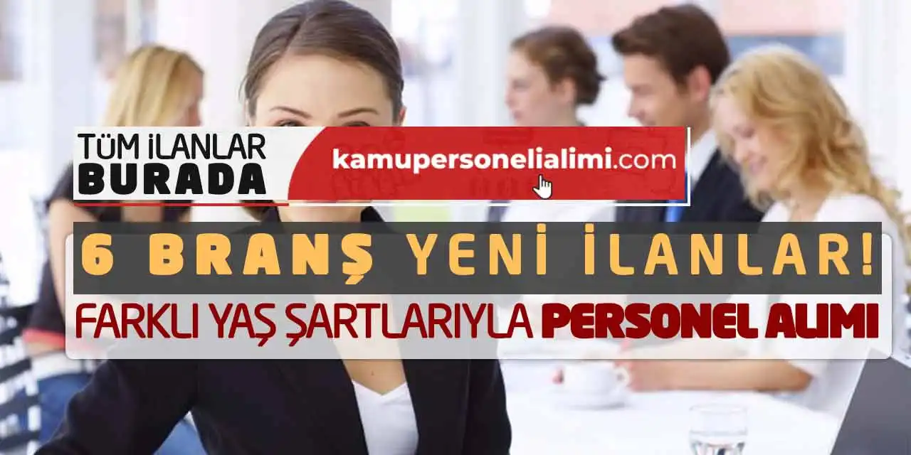 6 Branş Yeni İlanlar! Farklı Yaş Şartlarıyla Personel Alımı
