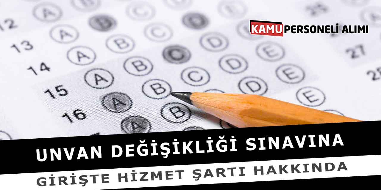 Unvan Değişikliği Sınavına Girişte Hizmet Şartı Hakkında