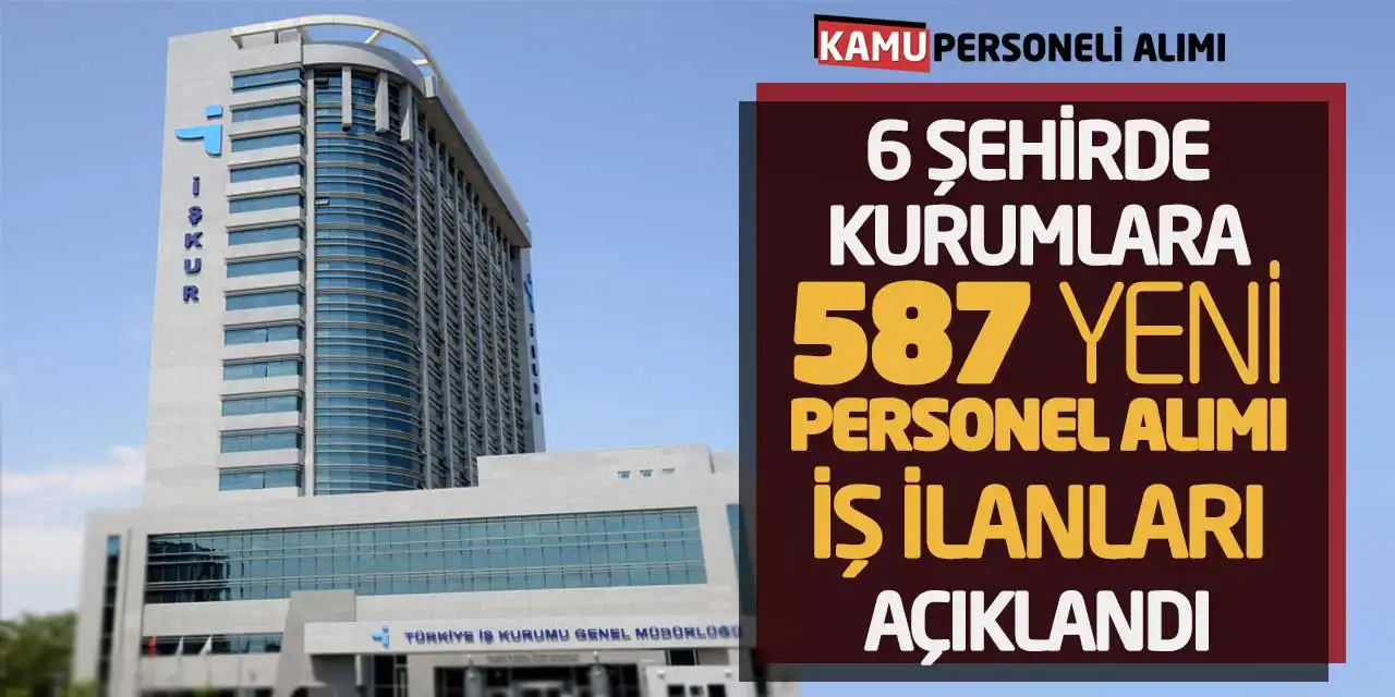6 Şehirde Kurumlara 587 Yeni Personel Alımı İş ilanları Açıklandı