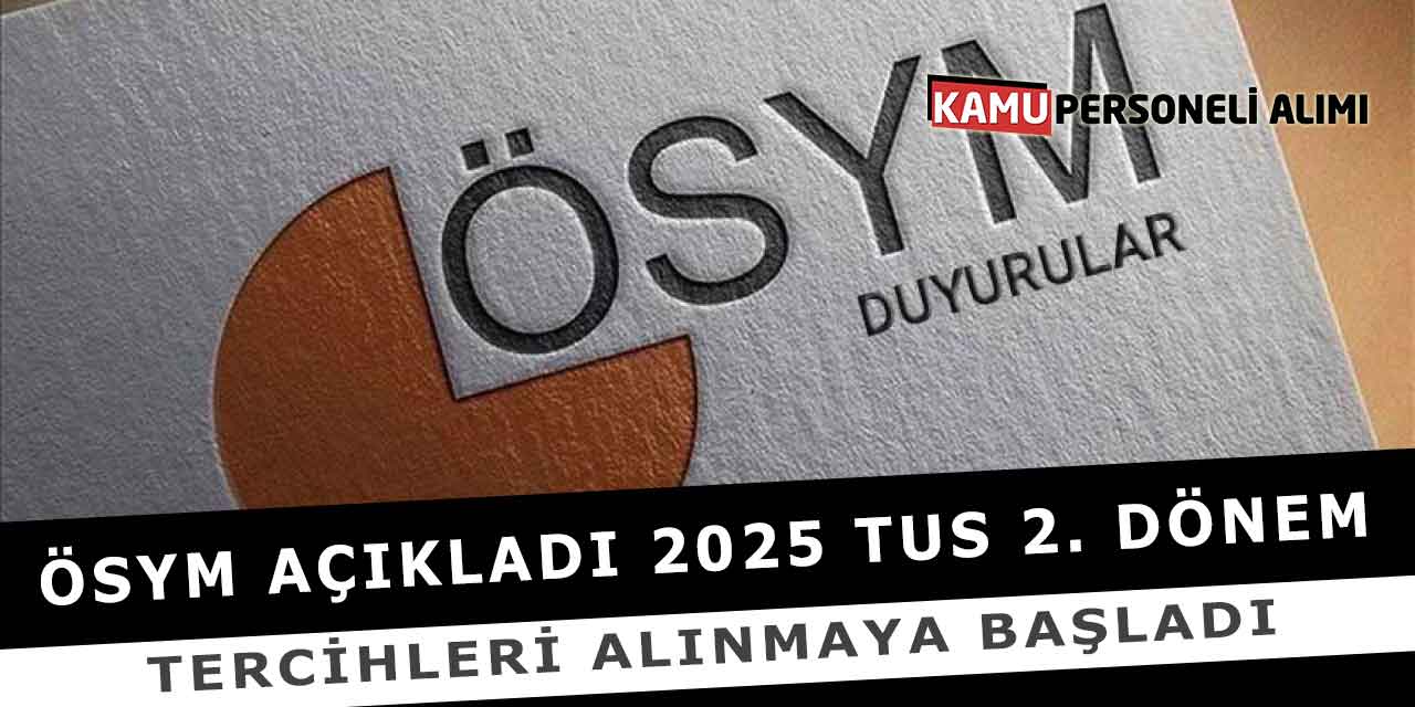ÖSYM Açıkladı 2025 TUS 2. Dönem Tercihleri Alınmaya Başladı